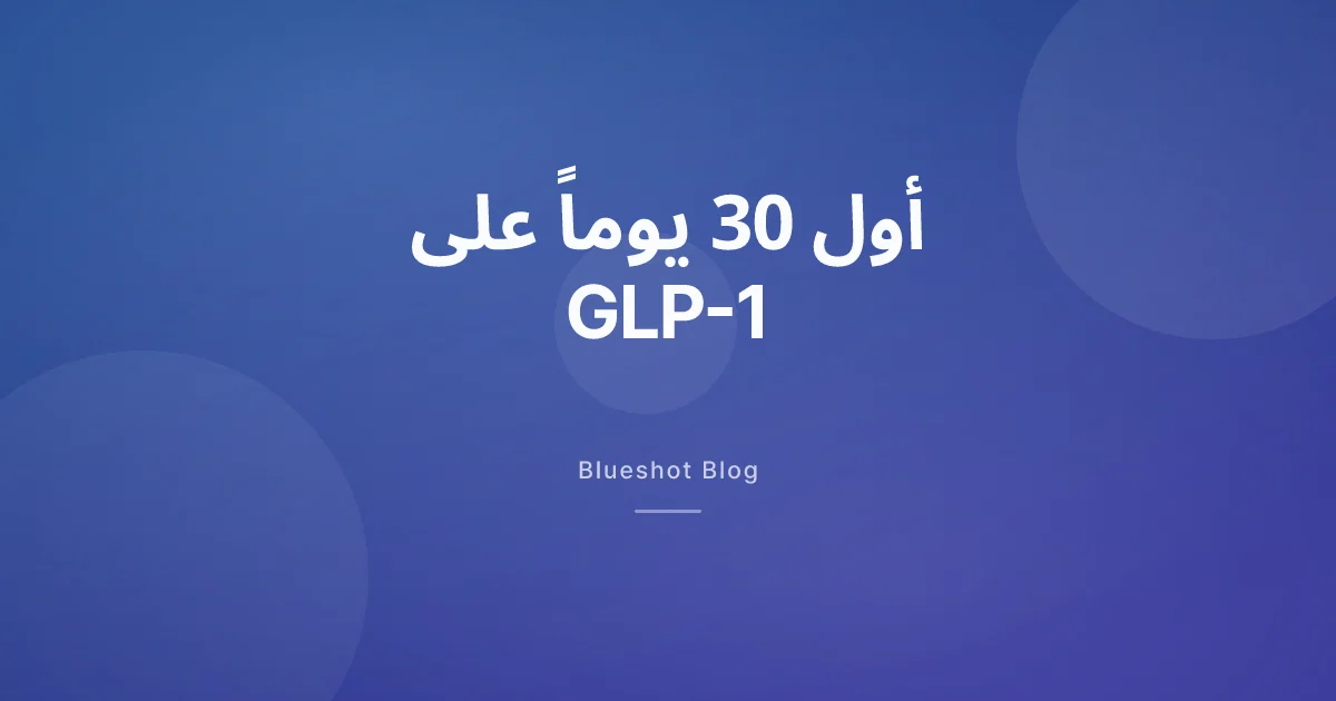 أول 30 يوماً على GLP-1، أسبوعاً بأسبوع كما يحصل فعلاً