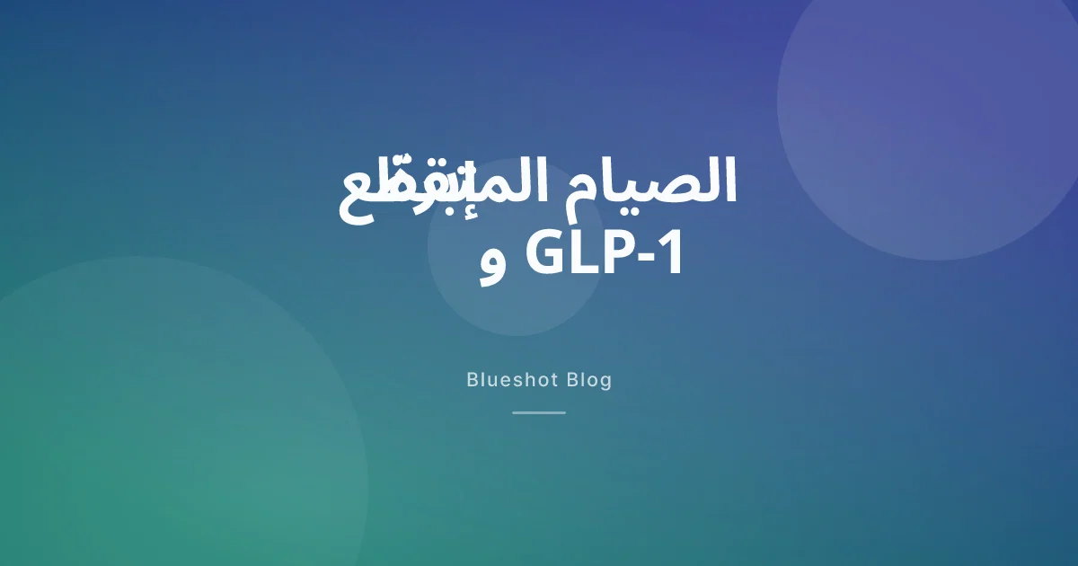 الصيام المتقطّع وإبرة GLP-1: متى تأكل، ومتى يصبح الصيام ضدّك؟