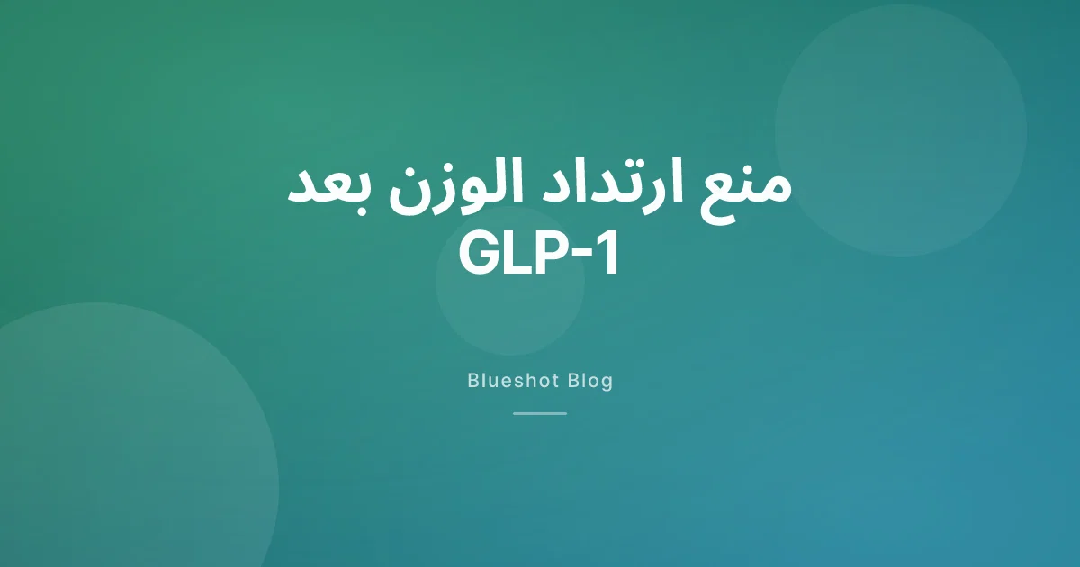 هل يعود الوزن بعد إيقاف GLP-1؟ خطة واقعية لمنع الارتداد