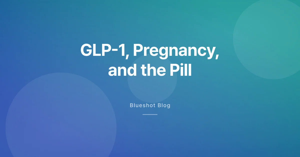 GLP-1 and Pregnancy in 2026: Washout Windows, the Pill Trap, and What OB-GYNs Now Say