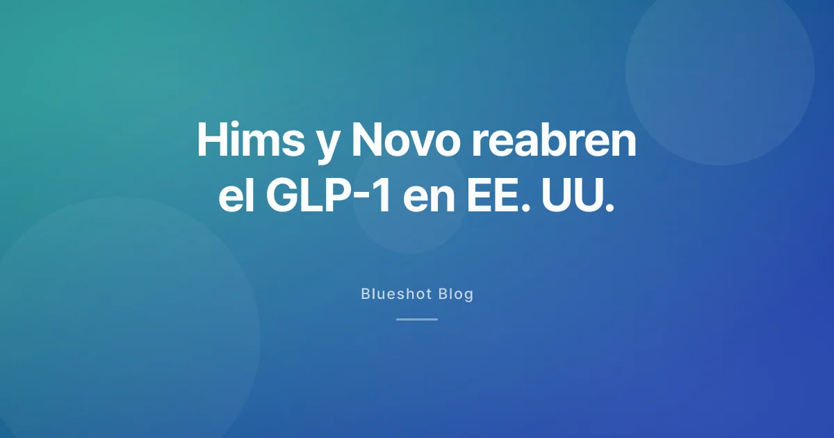 Hims y Novo reabren el GLP-1 directo en EE. UU.: qué cambia en España y LatAm