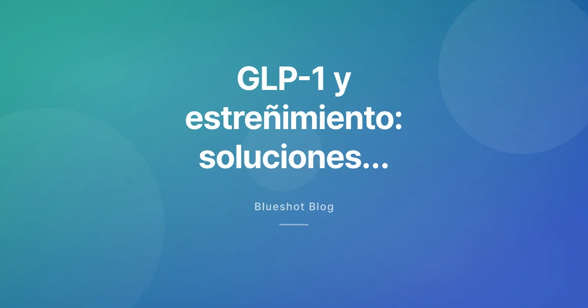 GLP-1 y estreñimiento — por qué ocurre y qué funciona de verdad