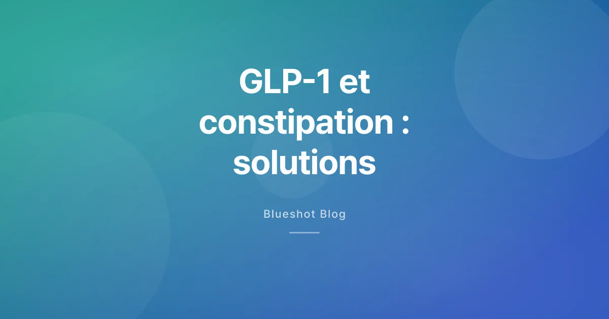 GLP-1 et constipation — pourquoi ça arrive et comment y remédier concrètement
