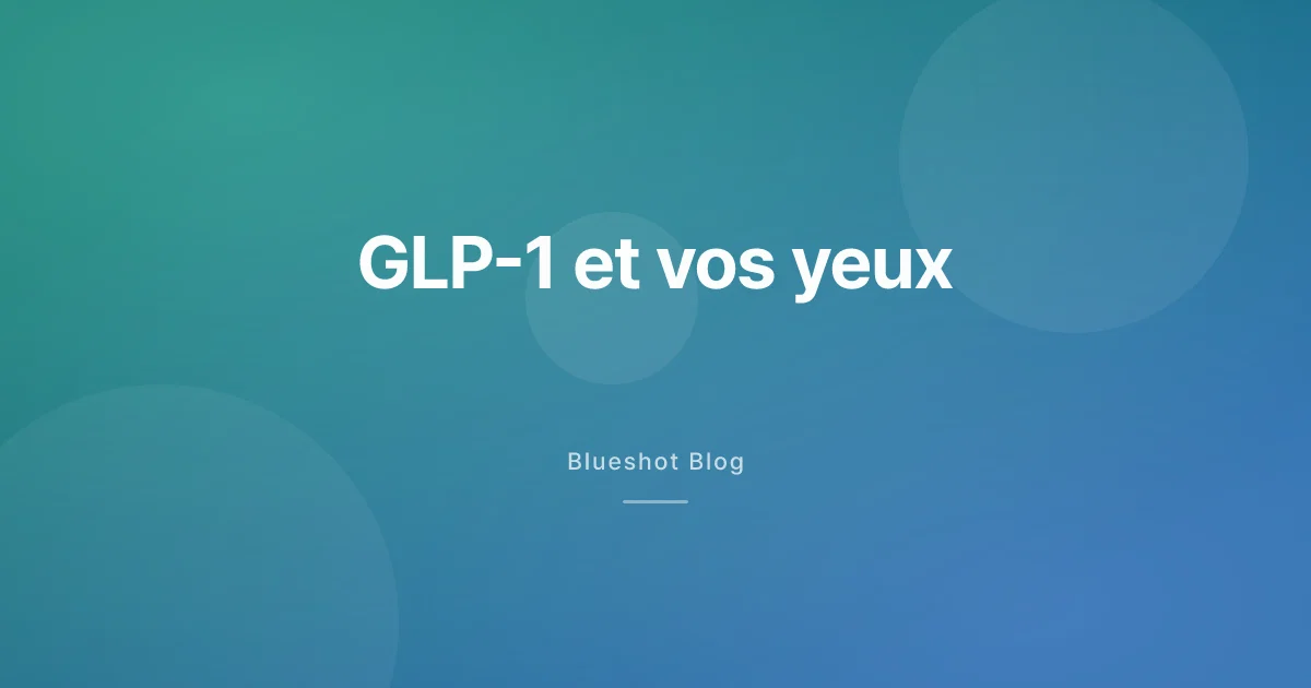 GLP-1 et santé des yeux : ce que disent vraiment les signaux NAION et rétinopathie