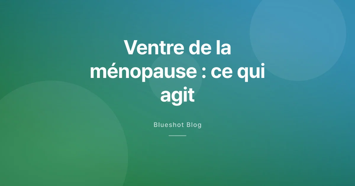 Le ventre de la ménopause et les nouveaux traitements : ce que le médicament fait vraiment