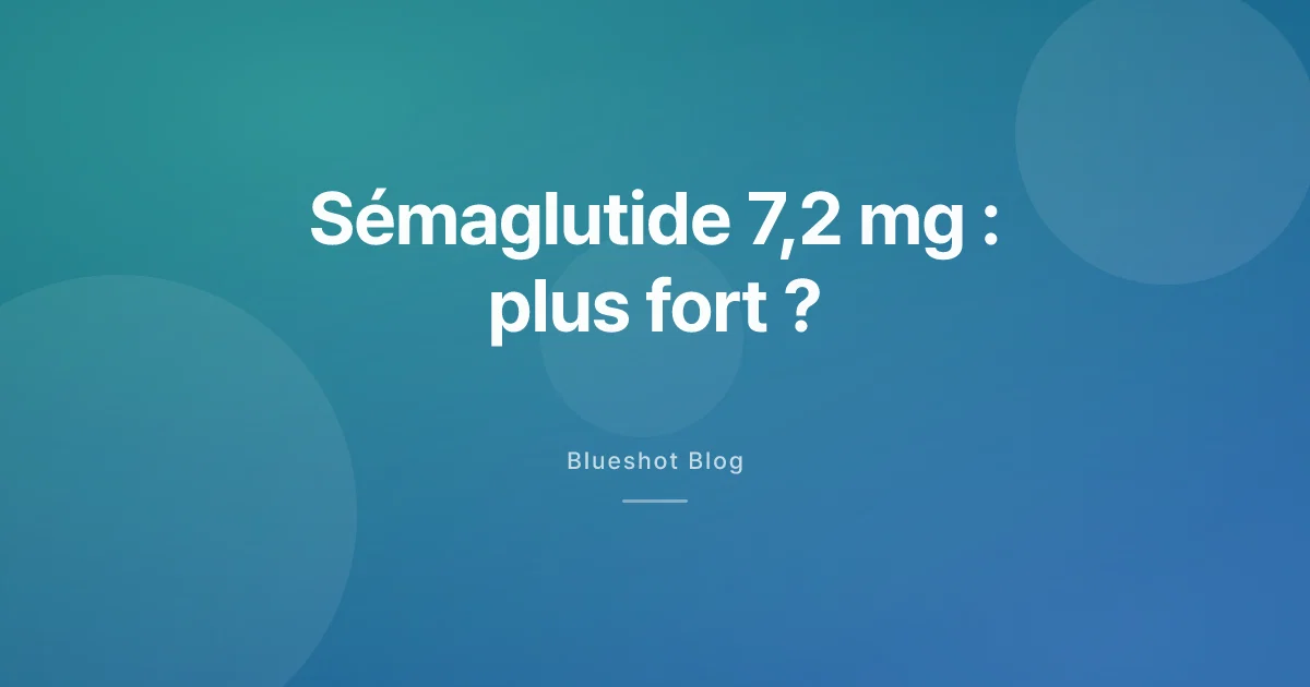 Sémaglutide 7,2 mg : la dose plus forte fait-elle vraiment mieux ?