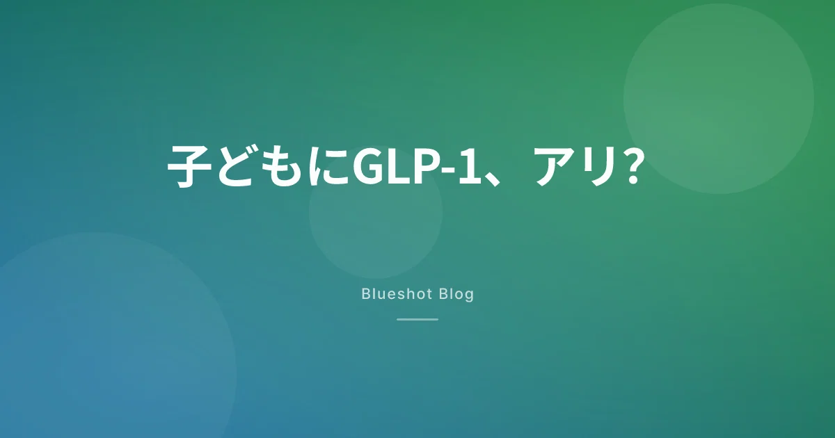 うちの子にウゴービ、アリ？青少年の肥満とGLP-1、臨床試験(STEP TEENS)が本当に示したこと