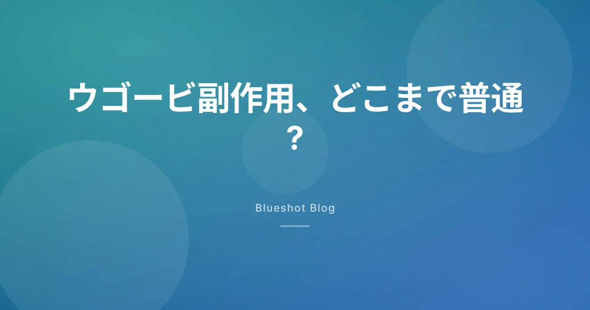 ウゴービの副作用、どこから受診? 吐き気の頻度と危険サイン