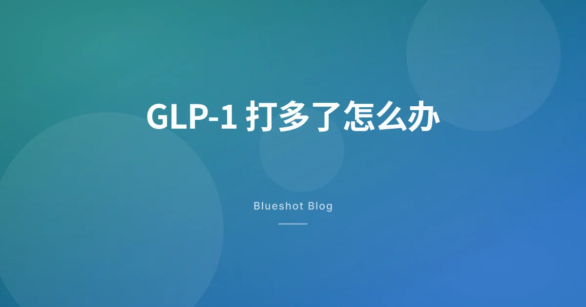 GLP-1 打多了、打错量了怎么办：一份不慌的对照行动指南 (2026)
