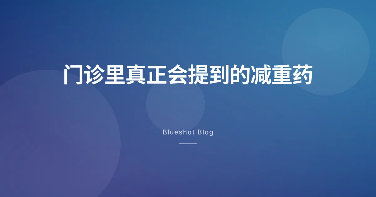 中国大陆门诊里,现在真正会提到哪些减重药