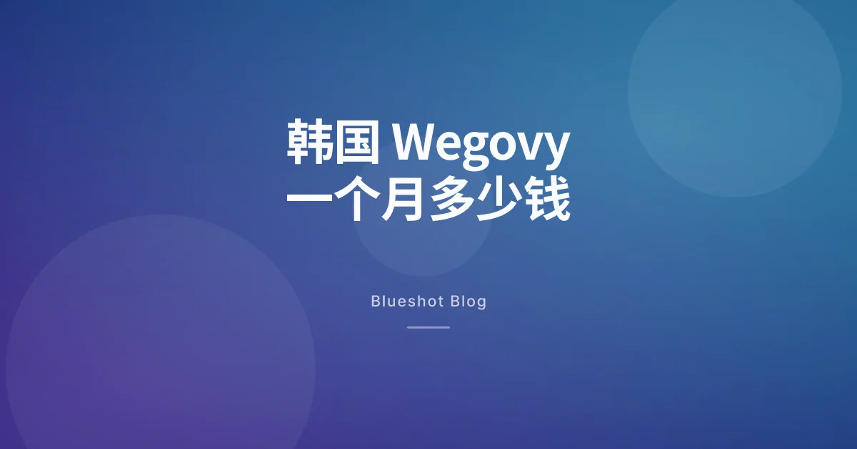 2026年在韩国,Wegovy到底一个月要花多少钱?