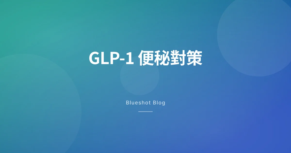 打咗 GLP-1 之後便秘點算?原因同對策一次講清
