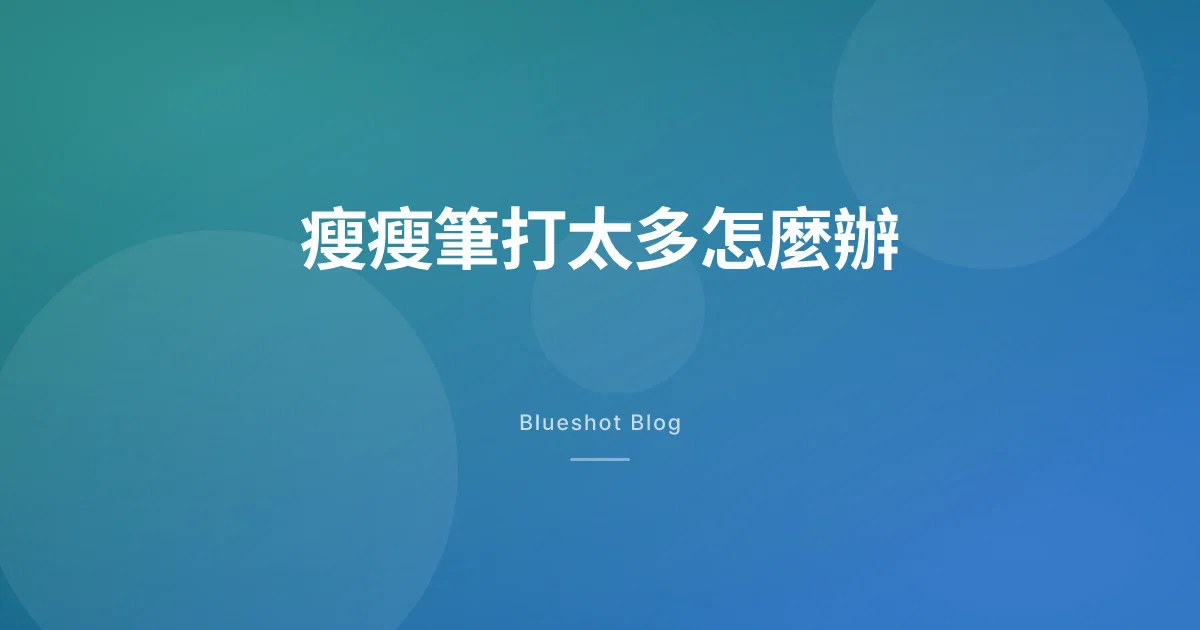 瘦瘦筆不小心打太多？冷靜照仿單處理的一份指南