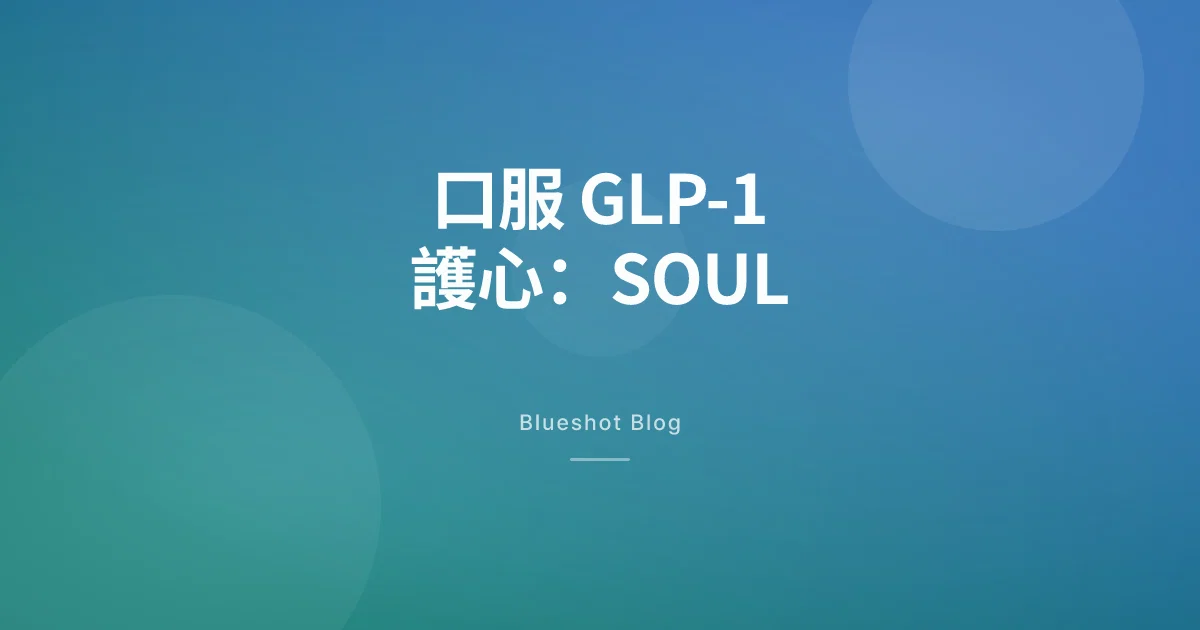 口服司美格魯肽護心：SOUL 試驗怎麼讀、台灣怎麼用 Rybelsus（胰妥平）