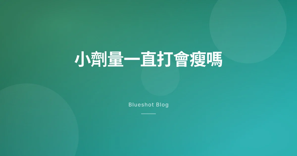 小劑量一直打會瘦嗎?美國仿單怎麼稱呼這個劑量