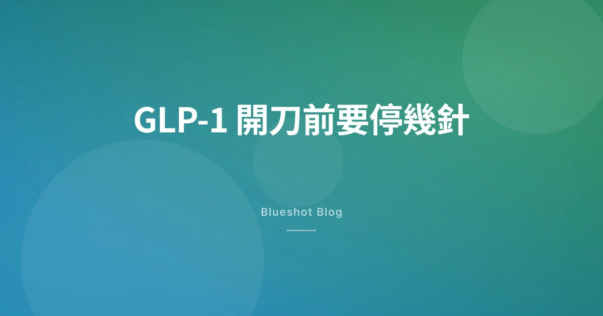 打 GLP-1 要開刀前停幾針?週纖達、猛健樂麻醉前的停藥時程一次看懂