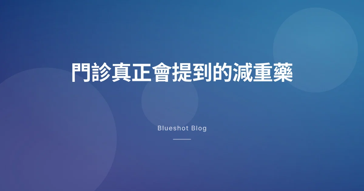 台灣現在有哪些減重藥？門診真正會提到的名字