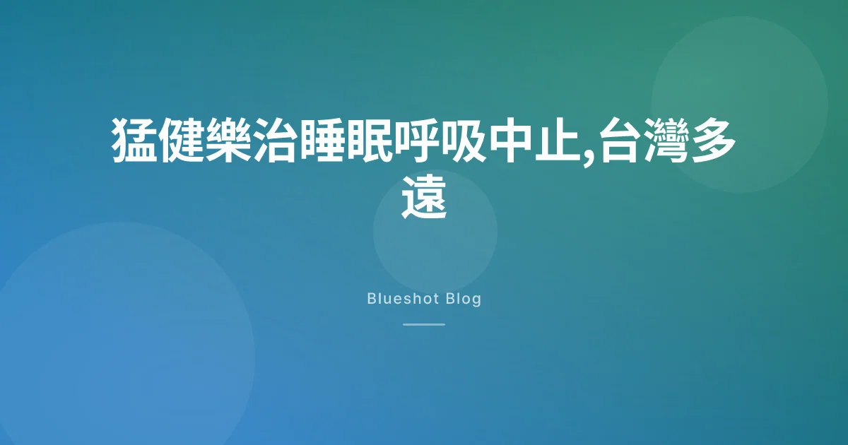 猛健樂治睡眠呼吸中止?美國 Zepbound 過了,2026 年 5 月台灣的位置